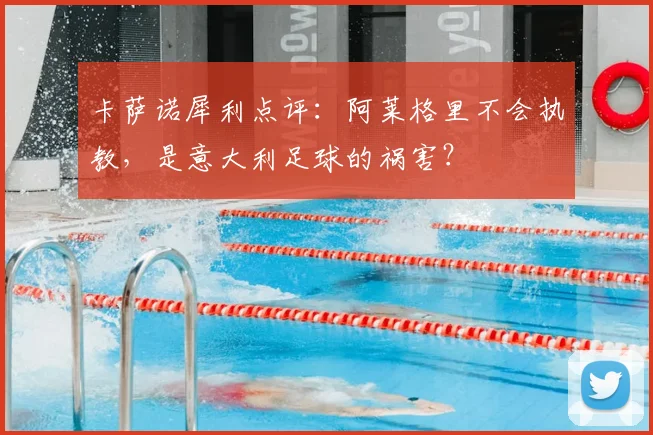 卡萨诺犀利点评:阿莱格里不会执教,是意大利足球的祸害?