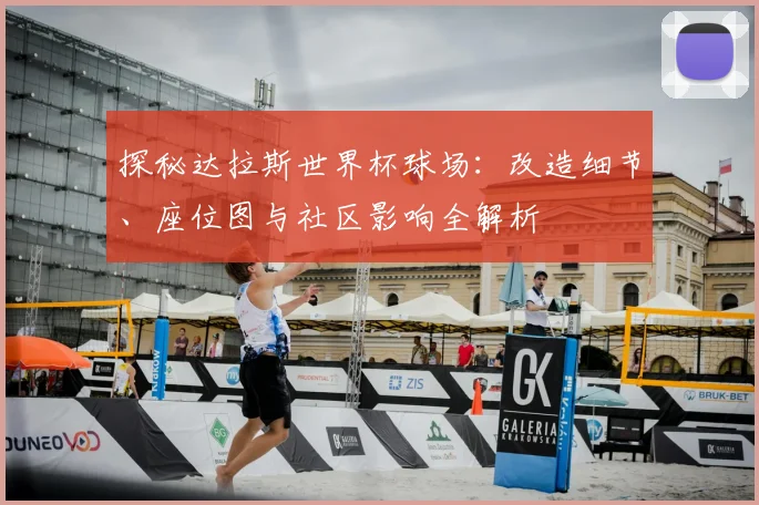 探秘达拉斯世界杯球场：改造细节、座位图与社区影响全解析