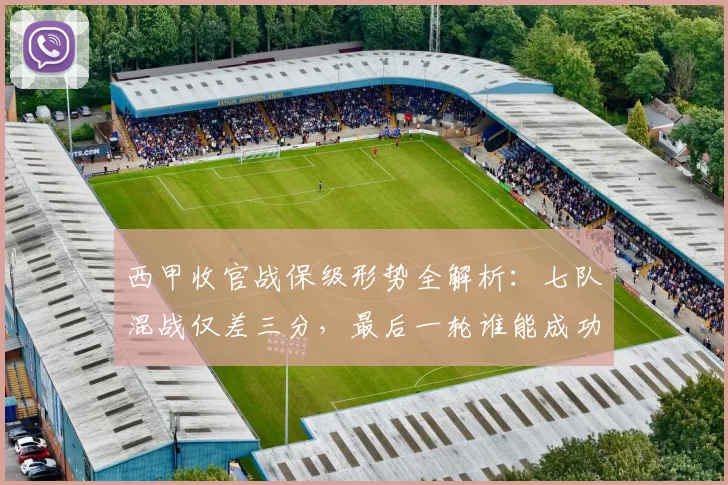 西甲收官战保级形势全解析:七队混战仅差三分,最后一轮谁能成功上岸?